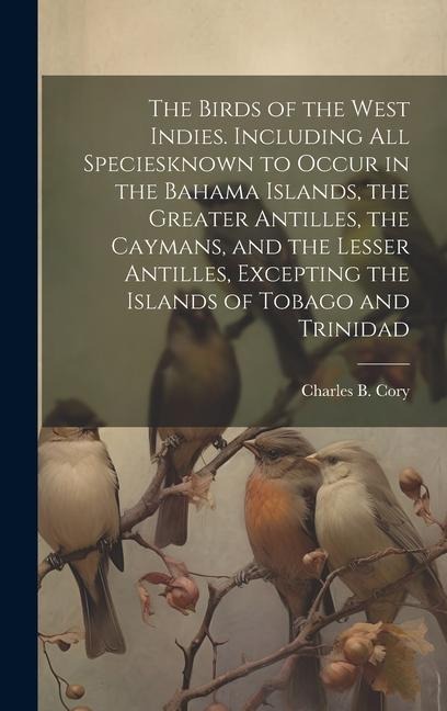 The Birds of the West Indies. Including all Speciesknown to Occur in the Bahama Islands, the Greater Antilles, the Caymans, and the Lesser Antilles, E