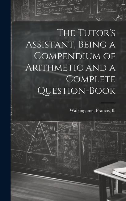 The Tutors Assistant, Being a Compendium of Arithmetic and a Complete Question-book