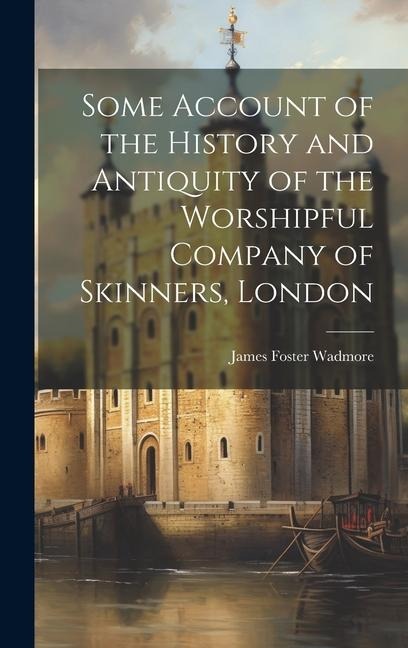 Some Account of the History and Antiquity of the Worshipful Company of Skinners, London