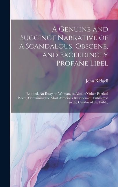A Genuine and Succinct Narrative of a Scandalous, Obscene, and Exceedingly Profane Libel: Entitled, An Essay on Woman, as Also, of Other Poetical Pieces, Containing the Most Atrocious Blasphemies, Submitted to the Candor of the Public