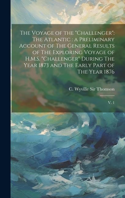 The Voyage of the "Challenger": The Atlantic: a Preliminary Account of The General Results of The Exploring Voyage of H.M.S. "Challenger" During The Y