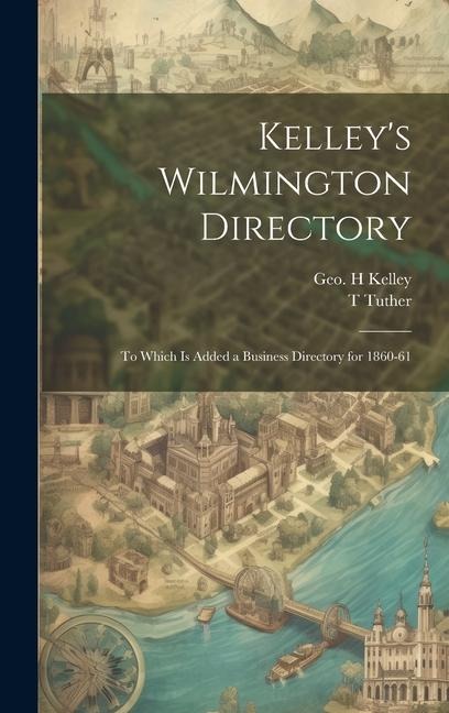 Kelleys Wilmington Directory: To Which is Added a Business Directory for 1860-61
