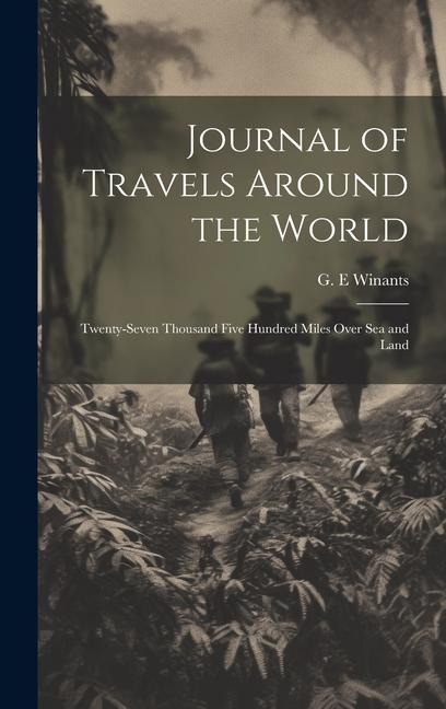 Journal of Travels Around the World: Twenty-seven Thousand Five Hundred Miles Over sea and Land