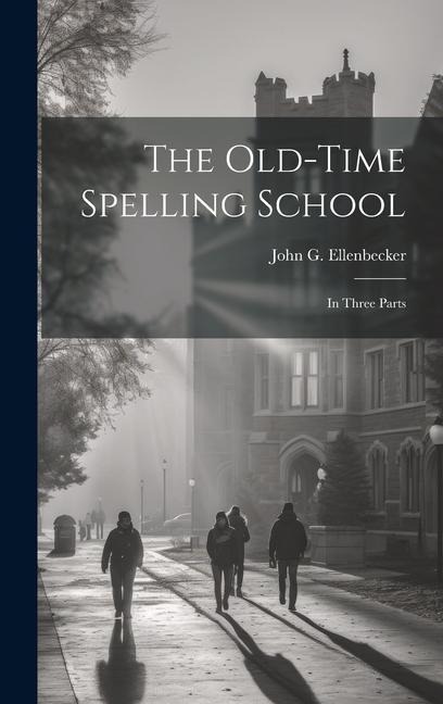 The Old-time Spelling School: In Three Parts