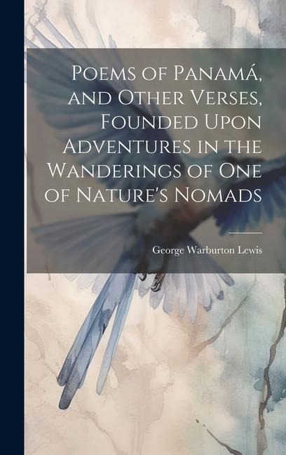 Poems of Panamá, and Other Verses, Founded Upon Adventures in the Wanderings of one of Natures Nomads