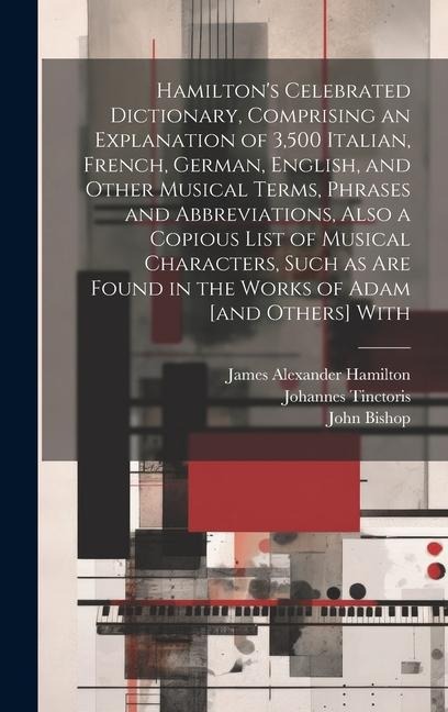 Hamilton's Celebrated Dictionary, Comprising an Explanation of 3,500 Italian, French, German, English, and Other Musical Terms, Phrases and Abbreviations, Also a Copious List of Musical Characters, Such as are Found in the Works of Adam [and Others] With