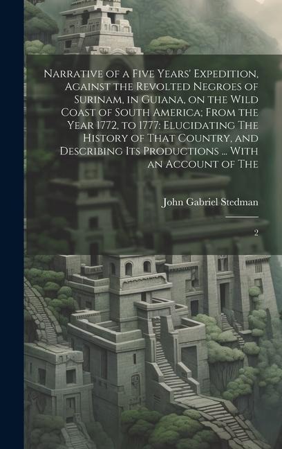 Narrative of a Five Years Expedition, Against the Revolted Negroes of Surinam, in Guiana, on the Wild Coast of South America; From the Year 1772, to