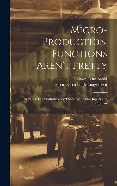 Micro-production Functions Arent Pretty: Firm-level and Industry-level Specification for Inputs and Outputs