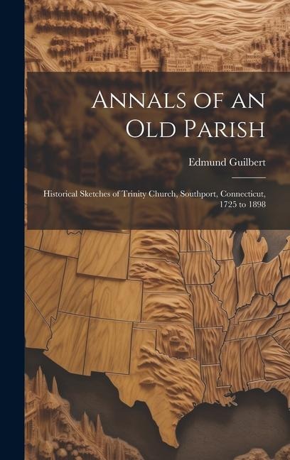 Annals of an old Parish; Historical Sketches of Trinity Church, Southport, Connecticut, 1725 to 1898