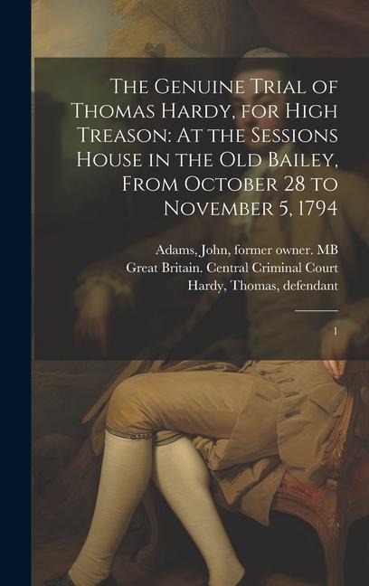 The Genuine Trial of Thomas Hardy, for High Treason: At the Sessions House in the Old Bailey, From October 28 to November 5, 1794: 1