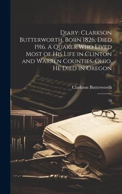 Diary: Clarkson Butterworth, Born 1826, Died 1916. A Quaker who Lived Most of his Life in Clinton and Warren Counties, Ohio. He Died in Oregon: 10
