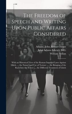 The Freedom of Speech and Writing Upon Public Affairs Considered: With an Historical View of the Roman Imperial Laws Against Libels ..., the Nature an