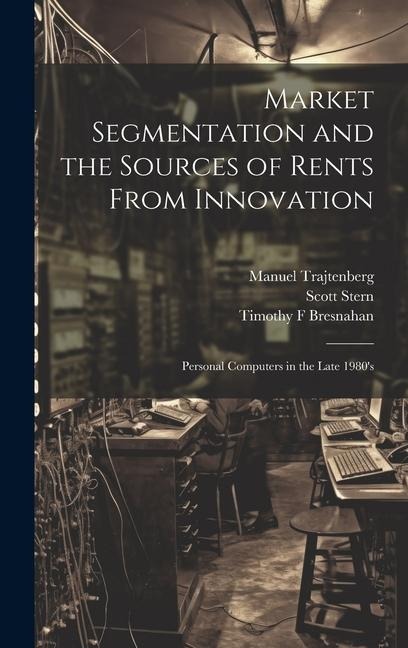 Market Segmentation and the Sources of Rents From Innovation: Personal Computers in the Late 1980s