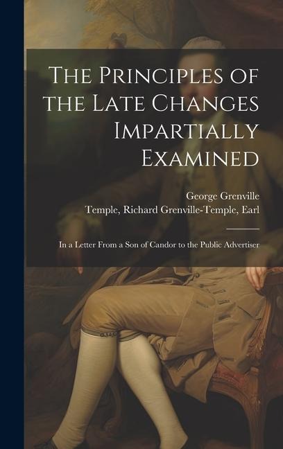 The Principles of the Late Changes Impartially Examined: In a Letter From a son of Candor to the Public Advertiser
