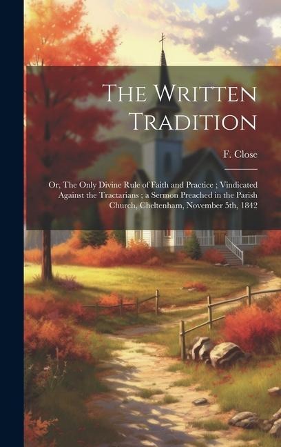 The Written Tradition: Or, The Only Divine Rule of Faith and Practice; Vindicated Against the Tractarians; a Sermon Preached in the Parish Ch