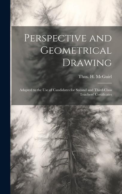 Perspective and Geometrical Drawing: Adapted to the use of Candidates for Second and Third-class Teachers Certificates