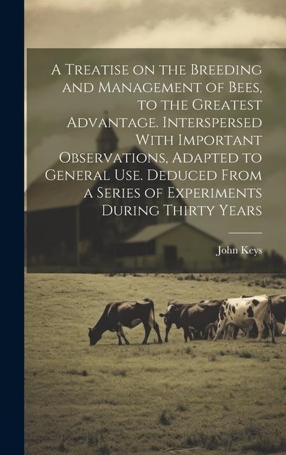 A Treatise on the Breeding and Management of Bees, to the Greatest Advantage. Interspersed With Important Observations, Adapted to General use. Deduce