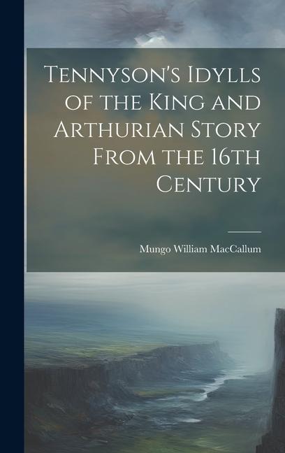 Tennyson's Idylls of the King and Arthurian Story From the 16th Century