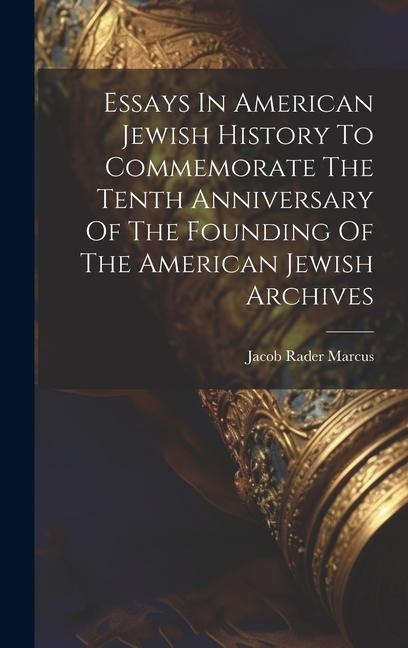 Essays In American Jewish History To Commemorate The Tenth Anniversary Of The Founding Of The American Jewish Archives