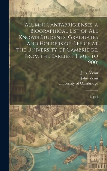 Alumni Cantabrigienses; a Biographical List of all Known Students, Graduates and Holders of Office at the University of Cambridge, From the Earliest T
