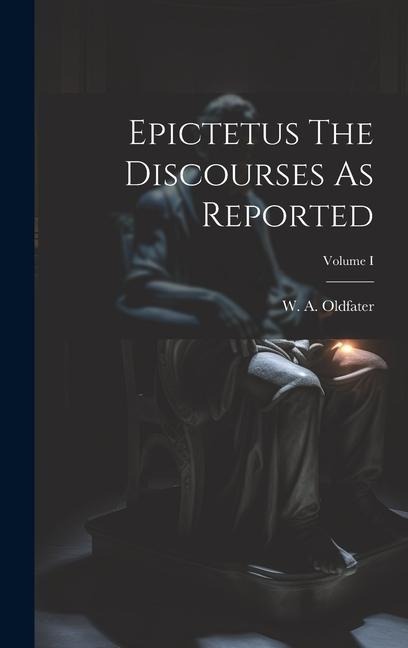 Epictetus The Discourses As Reported; Volume I