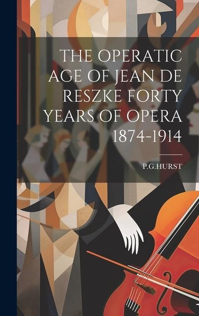 The Operatic Age of Jean de Reszke Forty Years of Opera 1874-1914