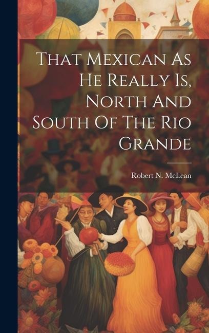 That Mexican As He Really Is, North And South Of The Rio Grande
