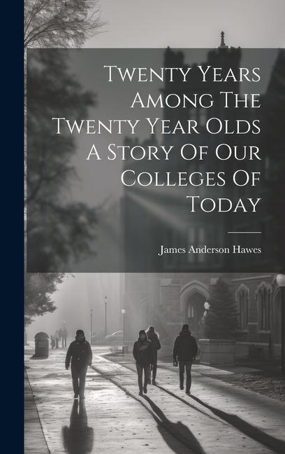 Twenty Years Among The Twenty Year Olds A Story Of Our Colleges Of Today