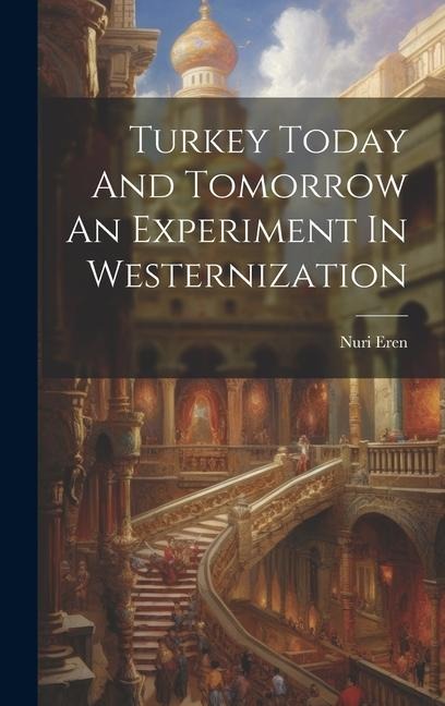 Turkey Today And Tomorrow An Experiment In Westernization