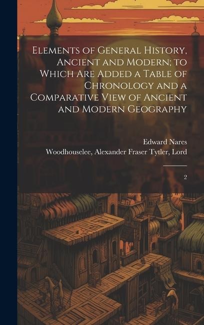 Elements of General History, Ancient and Modern; to Which are Added a Table of Chronology and a Comparative View of Ancient and Modern Geography: 2