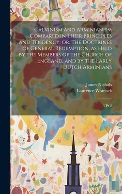 Calvinism and Arminianism Compared in Their Principles and Tendency: or, The Doctrines of General Redemption, as Held by the Members of the Church of