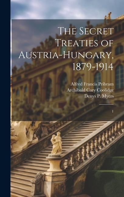 The Secret Treaties of Austria-Hungary, 1879-1914: 1