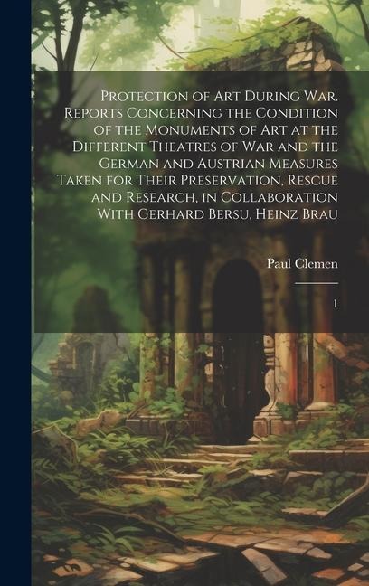 Protection of art During war. Reports Concerning the Condition of the Monuments of art at the Different Theatres of war and the German and Austrian Me