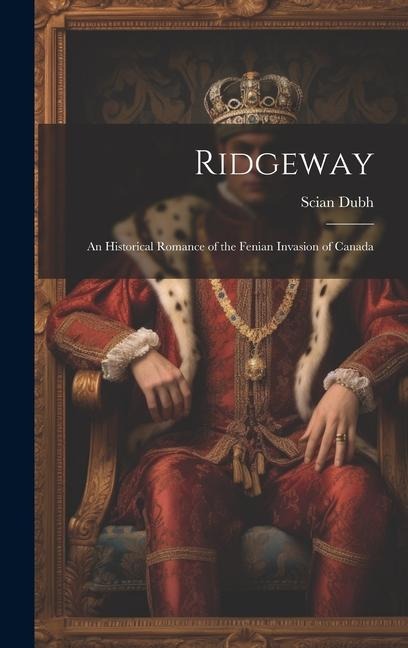 Ridgeway: An Historical Romance of the Fenian Invasion of Canada