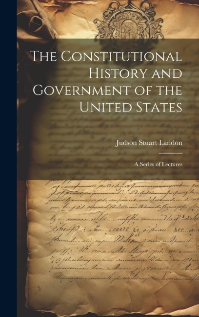 The Constitutional History and Government of the United States; a Series of Lectures