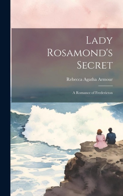 Lady Rosamonds Secret: A Romance of Fredericton