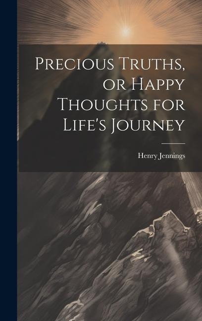 Precious Truths, or Happy Thoughts for Lifes Journey
