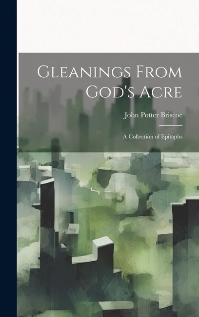 Gleanings From Gods Acre: A Collection of Epitaphs
