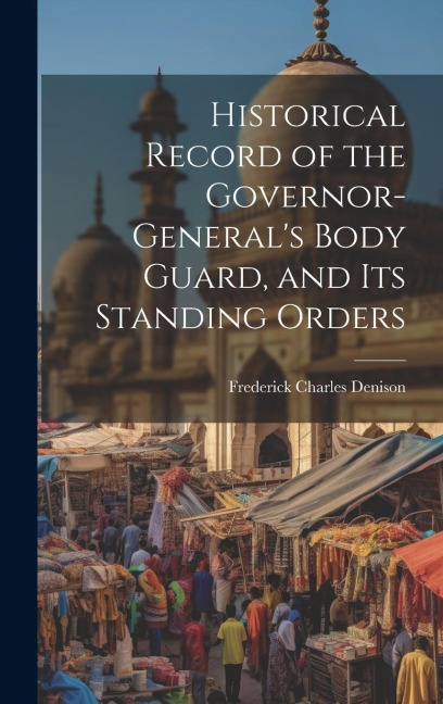 Historical Record of the Governor-Generals Body Guard, and Its Standing Orders