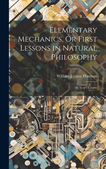 Elementary Mechanics, Or First Lessons in Natural Philosophy: 2d Years Course
