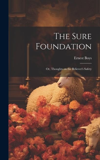 The Sure Foundation; or, Thoughts on the Believers Safety