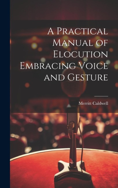 A Practical Manual of Elocution Embracing Voice and Gesture