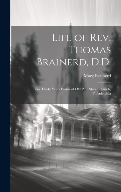 Life of Rev. Thomas Brainerd, D.D.: For Thirty Years Pastor of Old Pine Street Church, Philadelphia