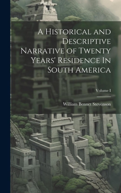 A Historical and Descriptive Narrative of Twenty Years Residence In South America; Volume I
