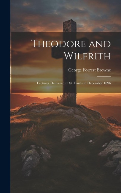 Theodore and Wilfrith: Lectures Delivered in St. Pauls in December 1896