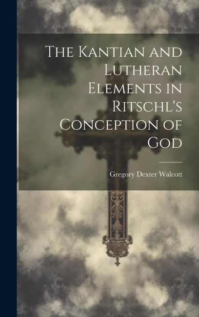 The Kantian and Lutheran Elements in Ritschls Conception of God