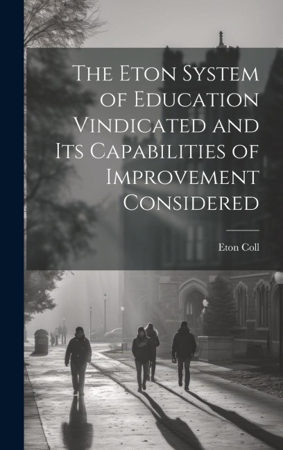 The Eton System of Education Vindicated and Its Capabilities of Improvement Considered