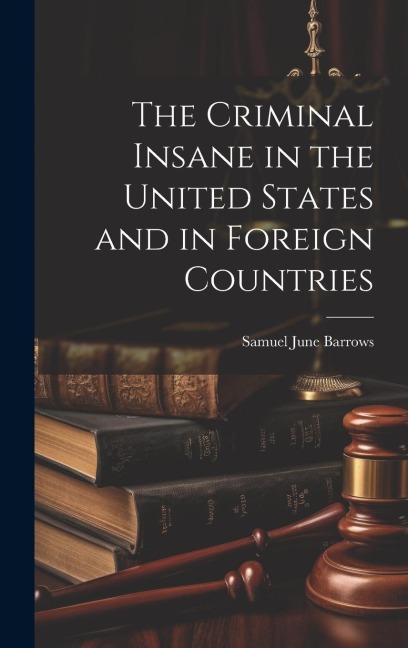 The Criminal Insane in the United States and in Foreign Countries