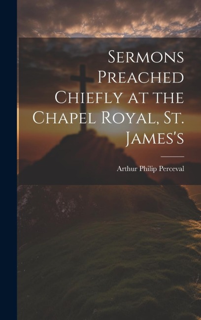Sermons Preached Chiefly at the Chapel Royal, St. Jamess