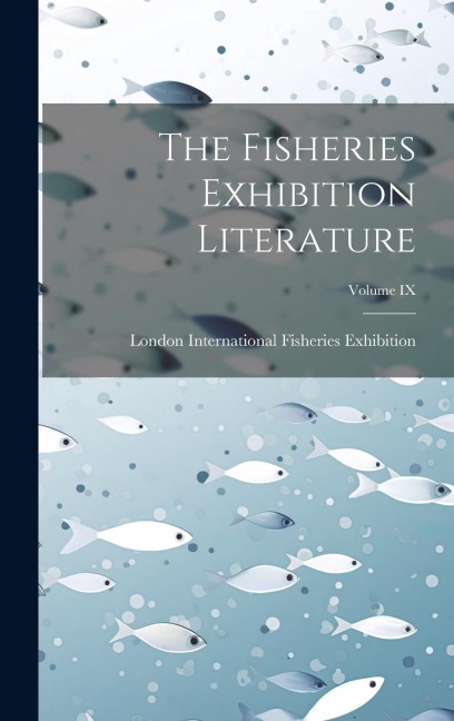The Fisheries Exhibition Literature; Volume IX